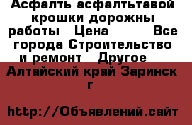 Асфалть асфалтьтавой крошки дорожны работы › Цена ­ 500 - Все города Строительство и ремонт » Другое   . Алтайский край,Заринск г.